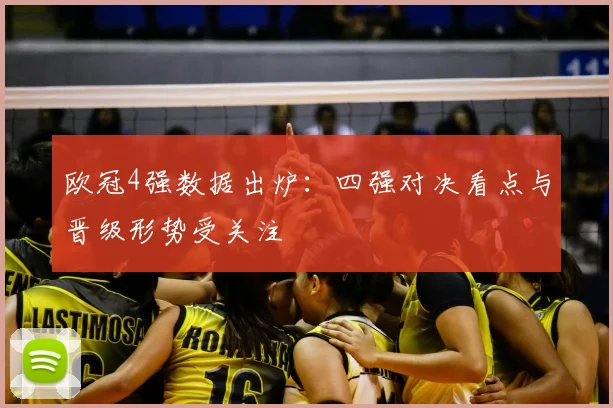 欧冠4强数据出炉：四强对决看点与晋级形势受关注