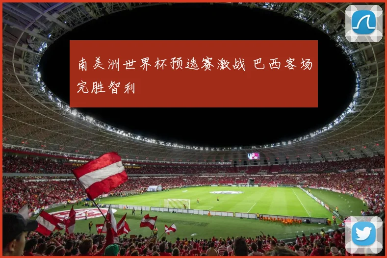 南美洲世界杯预选赛激战 巴西客场完胜智利