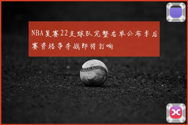NBA复赛22支球队完整名单公布季后赛资格争夺战即将打响