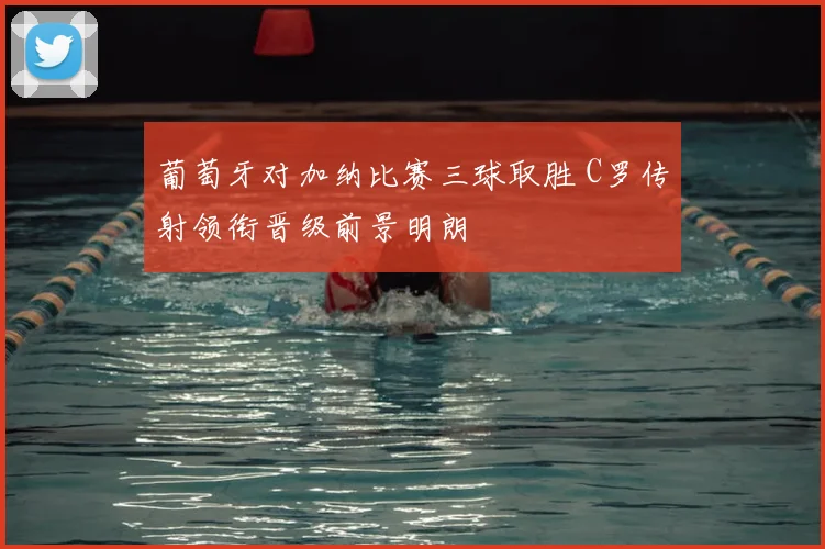 葡萄牙对加纳比赛三球取胜 C罗传射领衔晋级前景明朗
