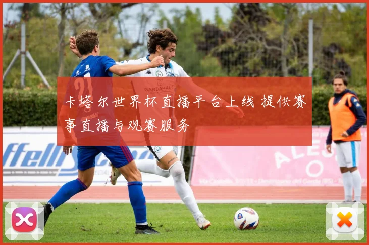 卡塔尔世界杯直播平台上线 提供赛事直播与观赛服务