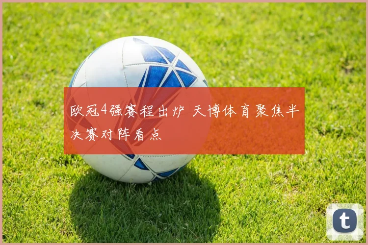 欧冠4强赛程出炉 天博体育聚焦半决赛对阵看点