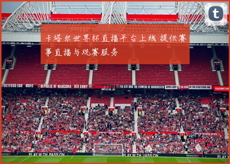 卡塔尔世界杯直播平台上线 提供赛事直播与观赛服务