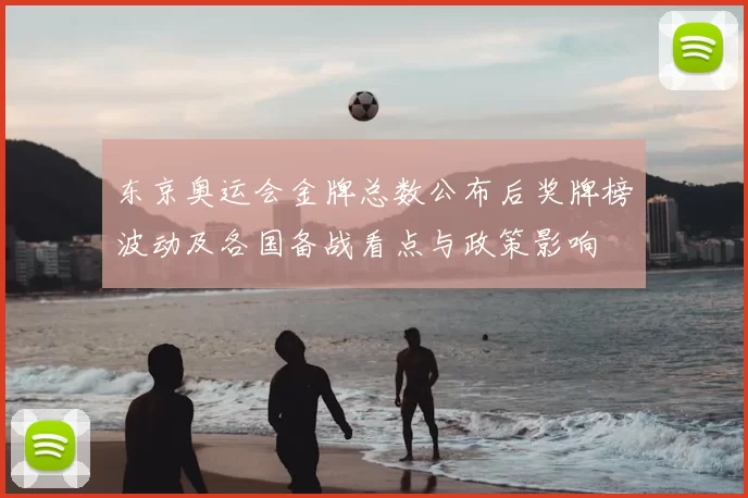 东京奥运会金牌总数公布后奖牌榜波动及各国备战看点与政策影响