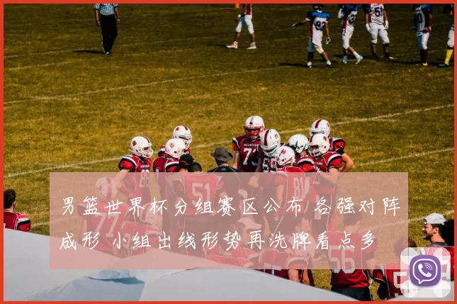 男篮世界杯分组赛区公布 各强对阵成形 小组出线形势再洗牌看点多