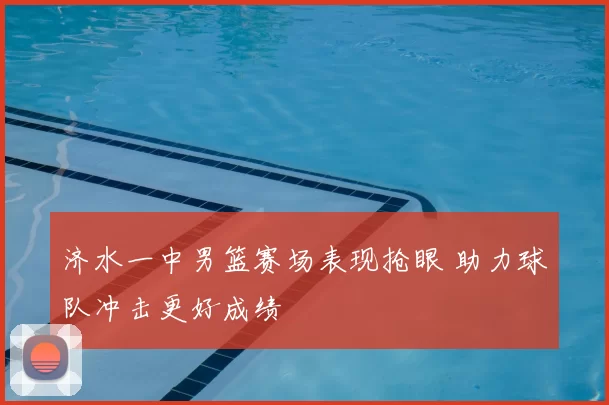 济水一中男篮赛场表现抢眼 助力球队冲击更好成绩