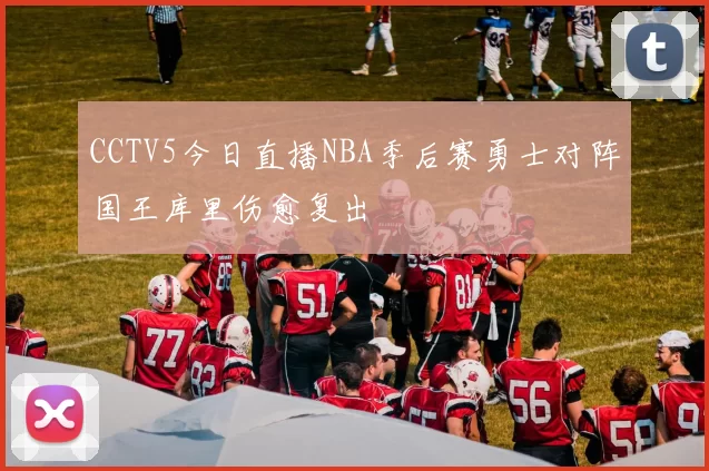 CCTV5今日直播NBA季后赛勇士对阵国王库里伤愈复出