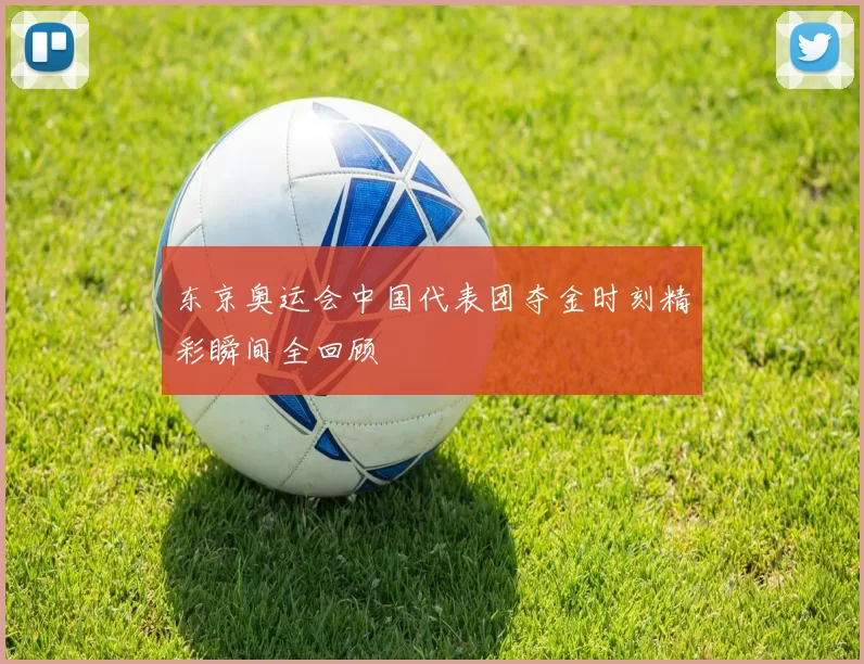 东京奥运会中国代表团夺金时刻精彩瞬间全回顾