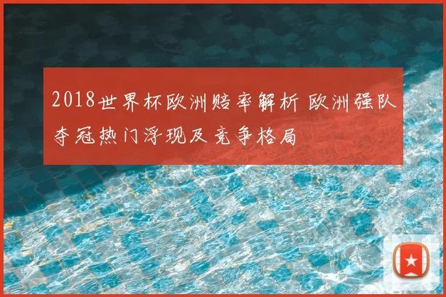 2018世界杯欧洲赔率解析 欧洲强队夺冠热门浮现及竞争格局