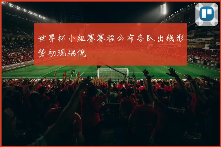 世界杯小组赛赛程公布各队出线形势初现端倪