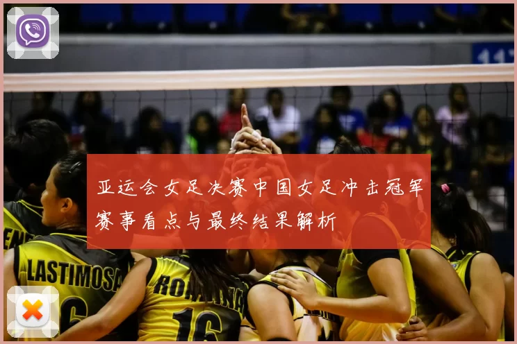 亚运会女足决赛中国女足冲击冠军赛事看点与最终结果解析
