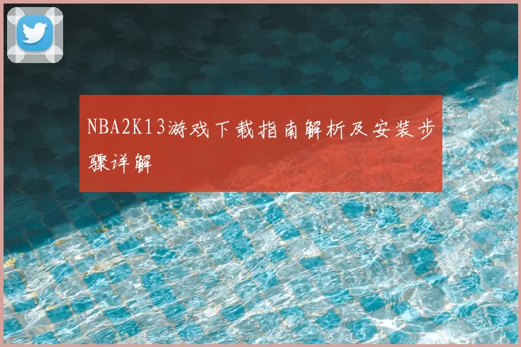 NBA2K13游戏下载指南解析及安装步骤详解