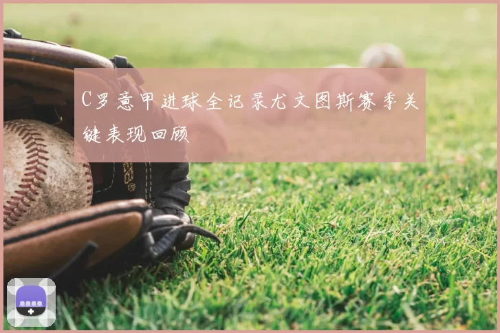 C罗意甲进球全记录尤文图斯赛季关键表现回顾