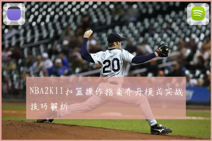 NBA2K11扣篮操作指南乔丹模式实战技巧解析