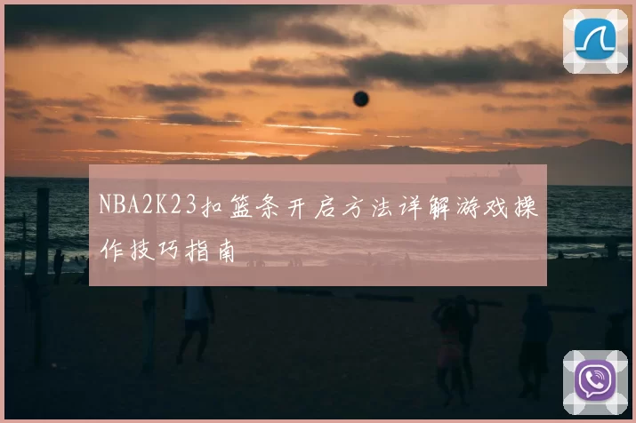 NBA2K23扣篮条开启方法详解游戏操作技巧指南
