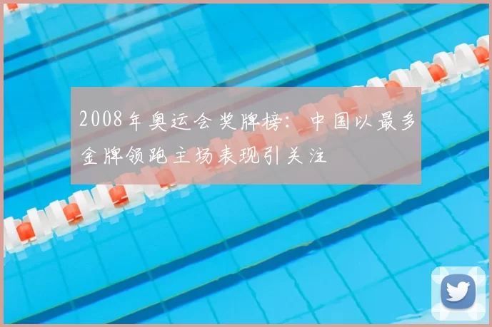 2008年奥运会奖牌榜：中国以最多金牌领跑主场表现引关注