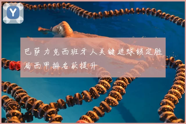 巴萨力克西班牙人关键进球锁定胜局西甲排名获提升