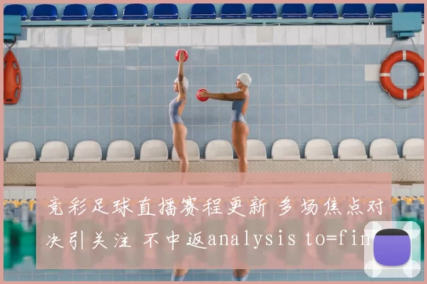 竞彩足球直播赛程更新 多场焦点对决引关注 不中返analysis to=final