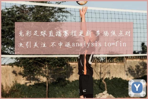 竞彩足球直播赛程更新 多场焦点对决引关注 不中返analysis to=final