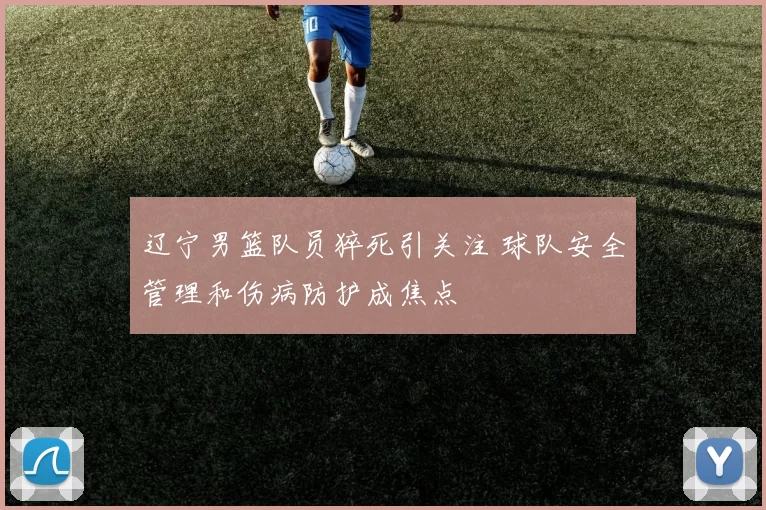辽宁男篮队员猝死引关注 球队安全管理和伤病防护成焦点