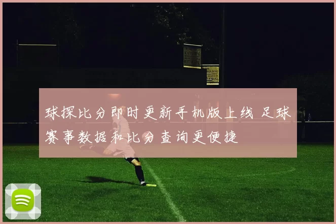 球探比分即时更新手机版上线 足球赛事数据和比分查询更便捷
