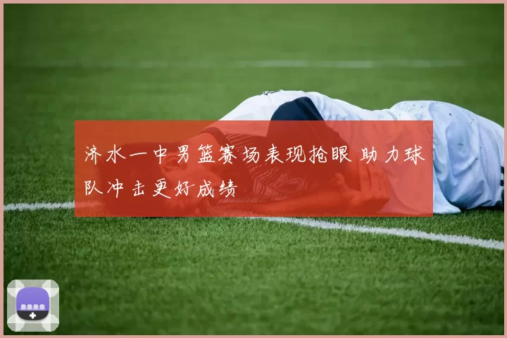 济水一中男篮赛场表现抢眼 助力球队冲击更好成绩