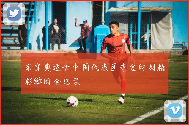 东京奥运会中国代表团夺金时刻精彩瞬间全记录