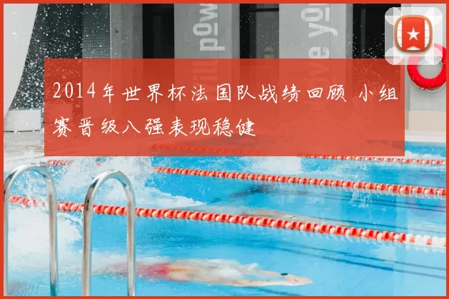 2014年世界杯法国队战绩回顾 小组赛晋级八强表现稳健