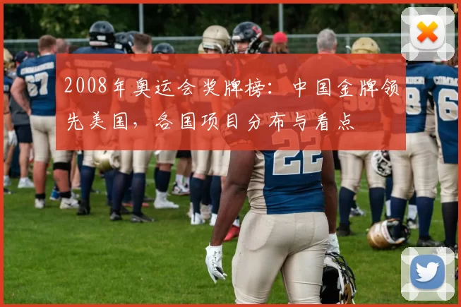 2008年奥运会奖牌榜：中国金牌领先美国，各国项目分布与看点