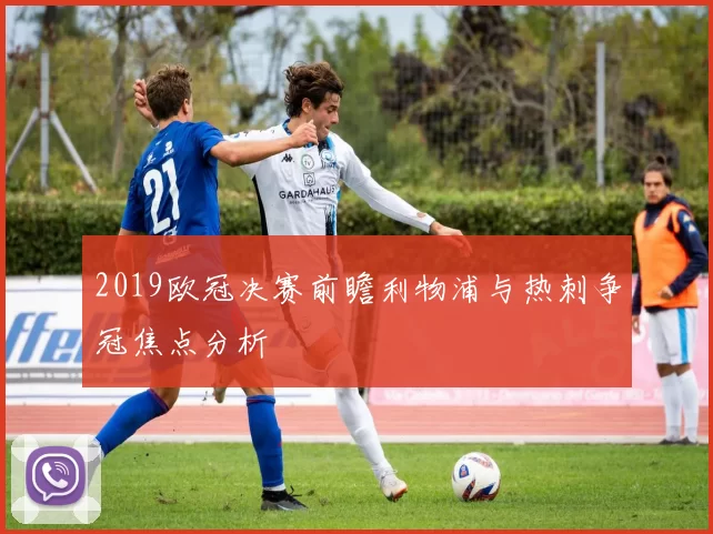 2019欧冠决赛前瞻利物浦与热刺争冠焦点分析