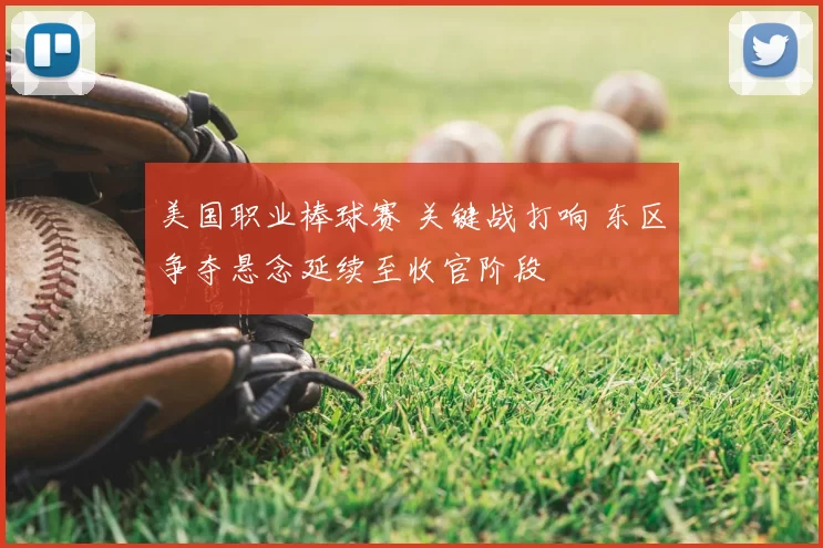 美国职业棒球赛 关键战打响 东区争夺悬念延续至收官阶段