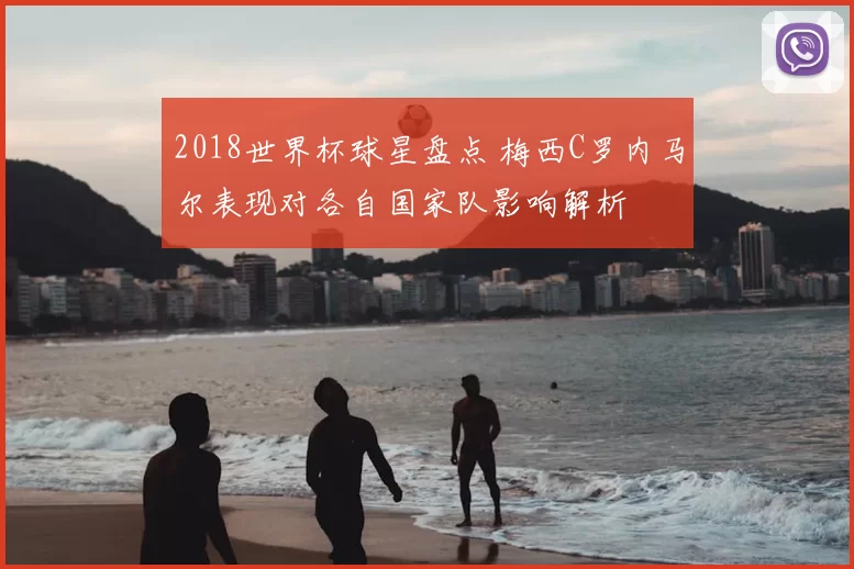 2018世界杯球星盘点 梅西C罗内马尔表现对各自国家队影响解析
