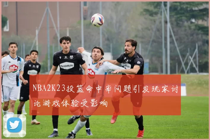 NBA2K23投篮命中率问题引发玩家讨论游戏体验受影响