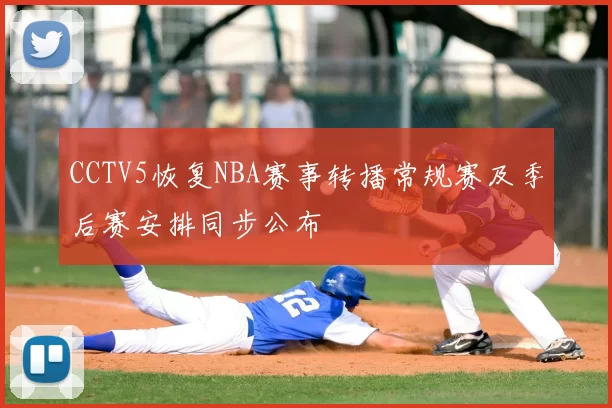 CCTV5恢复NBA赛事转播常规赛及季后赛安排同步公布