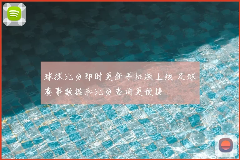 球探比分即时更新手机版上线 足球赛事数据和比分查询更便捷