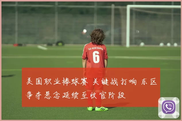 美国职业棒球赛 关键战打响 东区争夺悬念延续至收官阶段