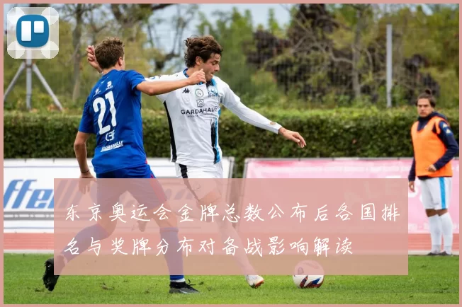 东京奥运会金牌总数公布后各国排名与奖牌分布对备战影响解读