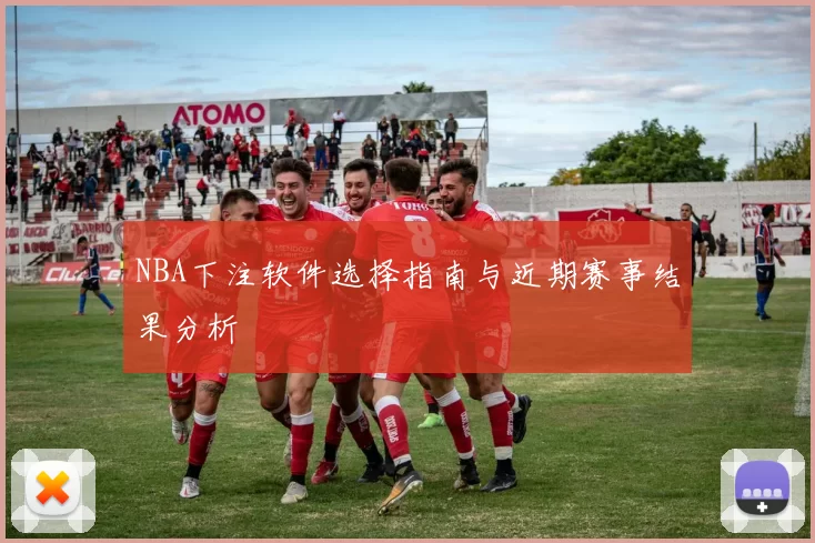 NBA下注软件选择指南与近期赛事结果分析