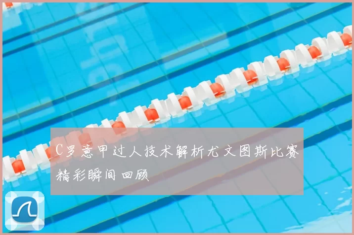 C罗意甲过人技术解析尤文图斯比赛精彩瞬间回顾