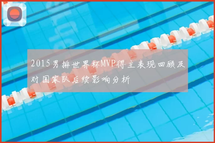 2015男排世界杯MVP得主表现回顾及对国家队后续影响分析