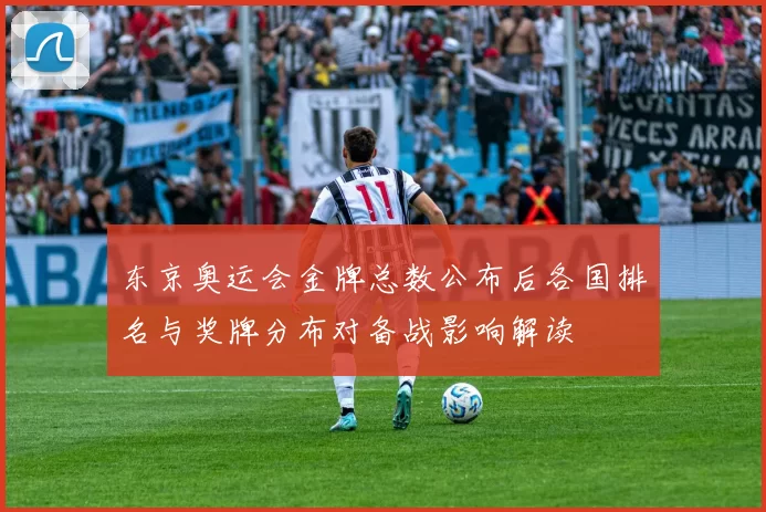 东京奥运会金牌总数公布后各国排名与奖牌分布对备战影响解读