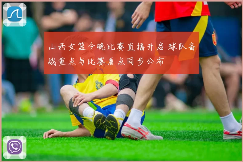 山西女篮今晚比赛直播开启 球队备战重点与比赛看点同步公布